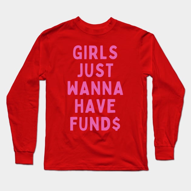 GIRLS JUST WANNA HAVE FUND$ Long Sleeve T-Shirt by cloudviewv2
